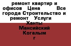 ремонт квартир и офисов › Цена ­ 200 - Все города Строительство и ремонт » Услуги   . Ханты-Мансийский,Когалым г.